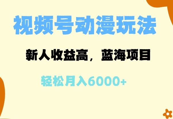 蓝海项目，视频号动漫玩法，新人收益高，月入6000+-观智斋电商课程站