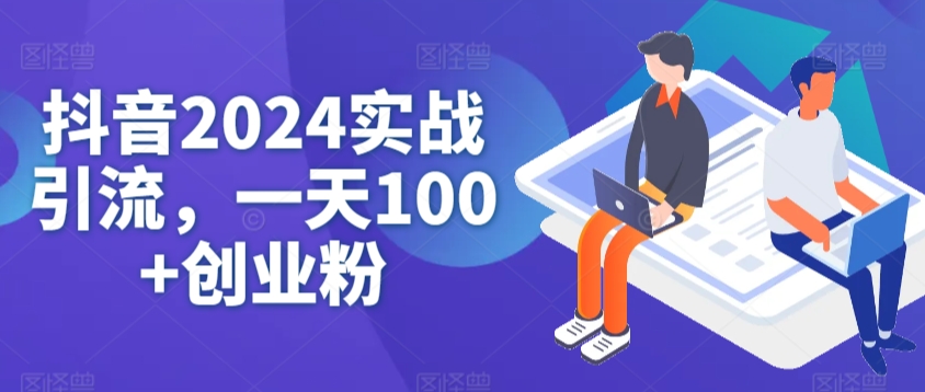 抖音2024实战引流，一天100+创业粉-观智斋电商课程站