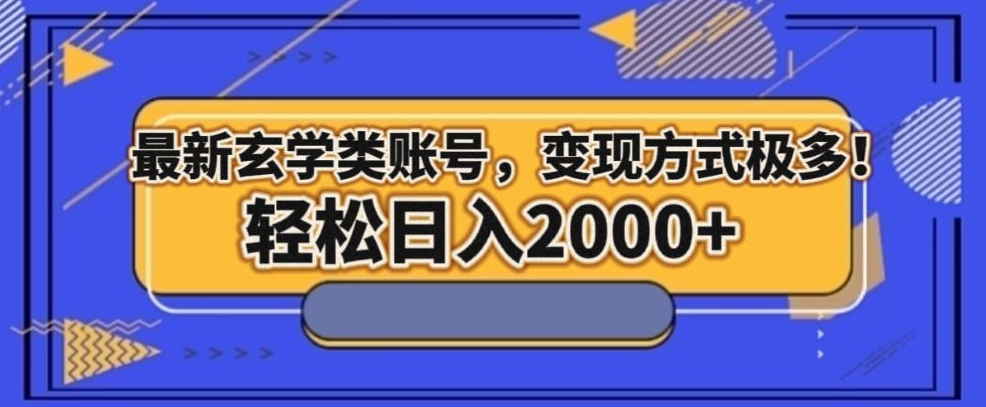 最新玄学类型账号，变现方式极多！轻松日入2000+-观智斋电商课程站