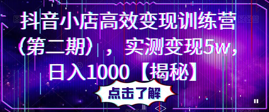 抖音小店高效变现训练营（第二期），实测变现5w，日入1000【揭秘】-观智斋电商课程站