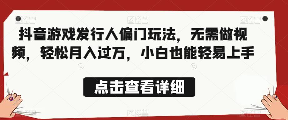 全网首发，抖音游戏发行人偏门玩法，无需做视频，轻松月入过万，小白也能轻易上手【揭秘】-观智斋电商课程站