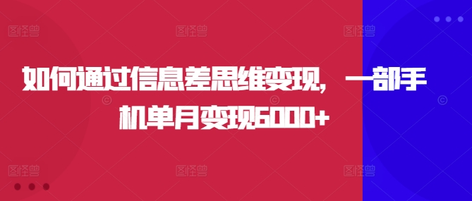 如何通过信息差思维变现，一部手机单月变现6000+-观智斋电商课程站