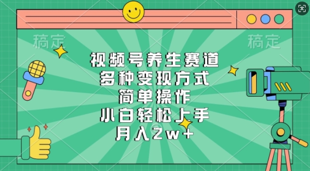 视频号养生赛道，多种变现方式，简单操作，小白轻松上手，月入过w-观智斋电商课程站