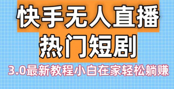 快手无人直播热门短剧3.0最新教程小白在家轻松躺赚-观智斋电商课程站