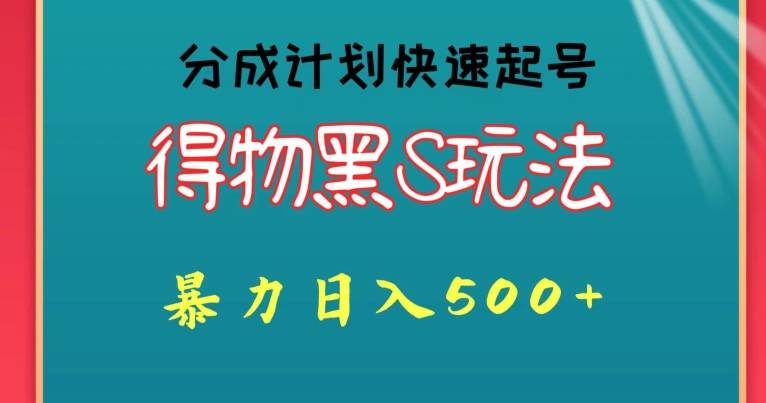 得物黑S玩法 分成计划起号迅速，暴力日入500+-观智斋电商课程站