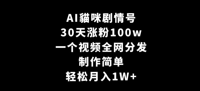 AI貓咪剧情号，30天涨粉100w，制作简单，一个视频全网分发，轻松月入1W+【揭秘】-观智斋电商课程站