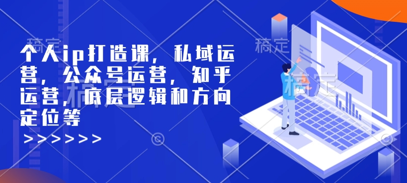 个人ip打造课，私域运营，公众号运营，知乎运营，底层逻辑和方向定位等-观智斋电商课程站
