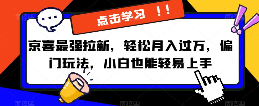 京喜最强拉新，轻松月入过万，偏门玩法，小白也能轻易上手【揭秘】-观智斋电商课程站