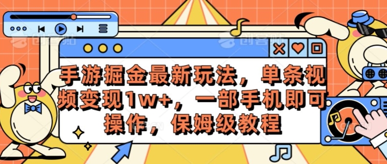手游掘金最新玩法，单条视频变现1w+，一部手机即可操作，保姆级教程-观智斋电商课程站