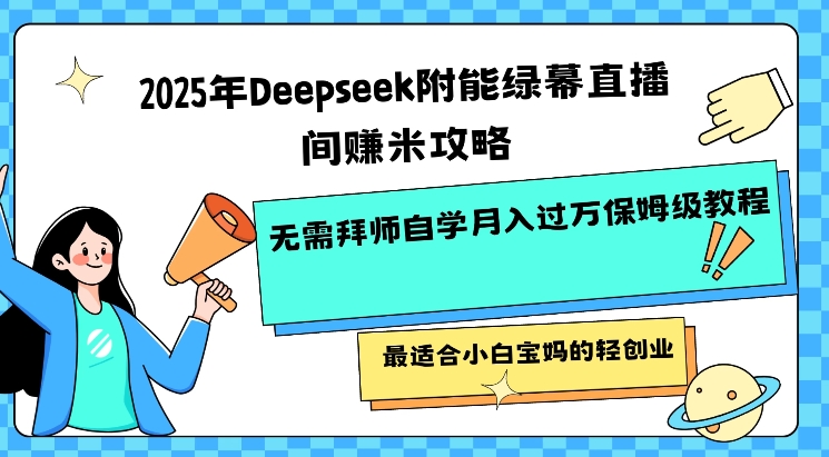 2025年Deepseek附能绿幕直播间挣米攻略无需拜师自学月入过W保姆级教程，最适合小白宝妈的轻创业-观智斋电商课程站