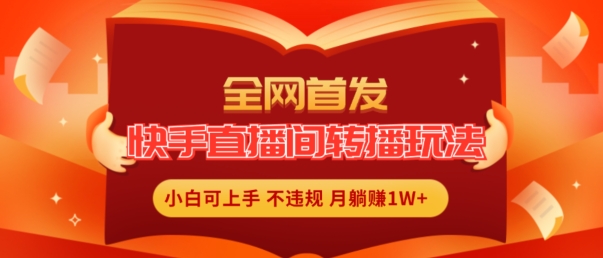 全网首发，快手直播间转播玩法简单躺赚，真正的全无人直播，小白轻松上手月入1W+【揭秘】-观智斋电商课程站