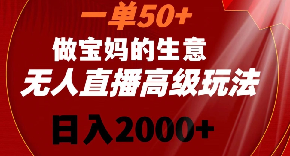 一单50做宝妈的生意，新生儿胎教资料无人直播高级玩法，日入2000+【揭秘】-观智斋电商课程站