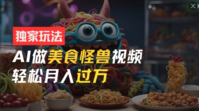 零门槛操作，AI美食怪兽短视频玩法，月入过万新手也能做【揭秘】-观智斋电商课程站