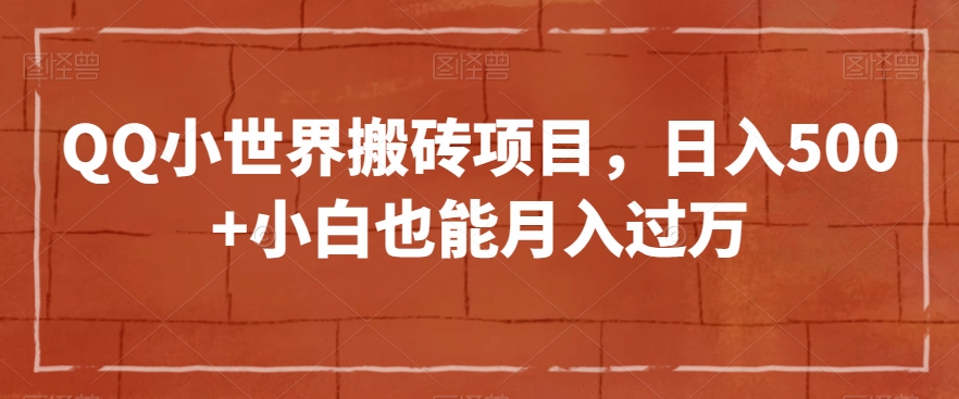 QQ小世界搬砖项目，日入500+小白也能月入过万【揭秘】-观智斋电商课程站