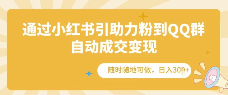 通过小红书引助力粉到QQ群，自动成交变现，随时随地可做，日入几张-观智斋电商课程站