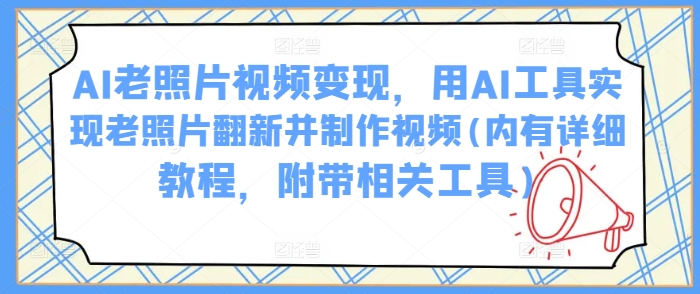AI老照片视频变现，用AI工具实现老照片翻新并制作视频(内有详细教程，附带相关工具)-观智斋电商课程站