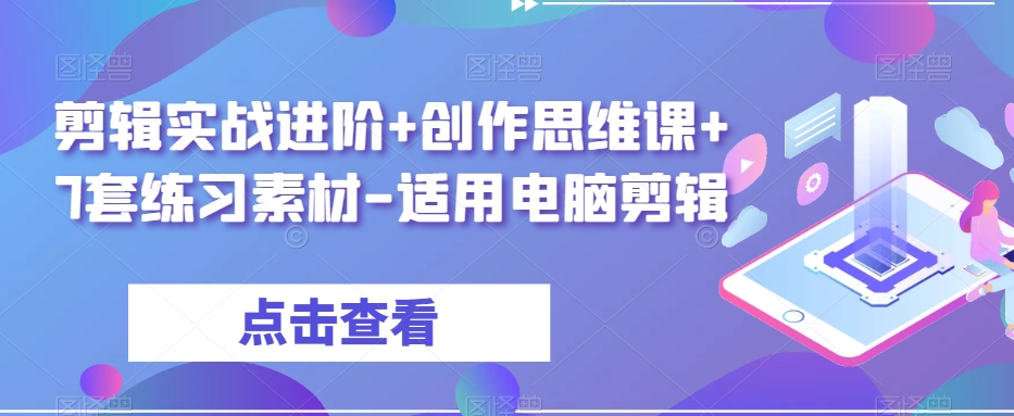 剪辑实战进阶+创作思维课+7套练习素材-适用电脑剪辑-观智斋电商课程站