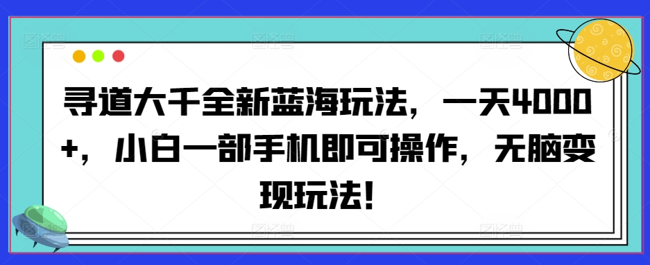 寻道大千全新蓝海玩法，一天4000+，小白一部手机即可操作，无脑变现玩法！-观智斋电商课程站