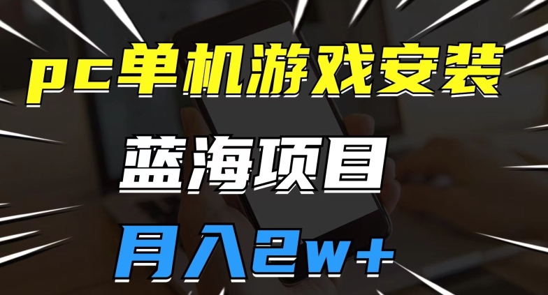 pc单机游戏安装包，蓝海项目，操作简单，小白可直接上手，月入2w【揭秘】-观智斋电商课程站