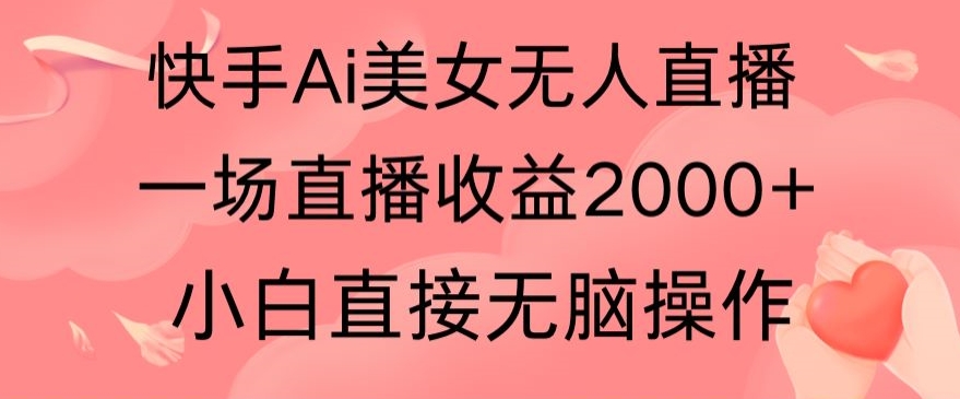 快手AI无人美女24小时无人直播，单场直播2000+，爆裂变现，操作简单，小白直接无脑执行-观智斋电商课程站