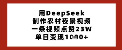 用DeepSeek制作农村夜景视频，一条视频点赞23W，单日变现多张-观智斋电商课程站