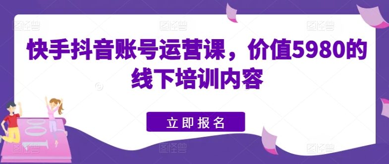 快手抖音账号运营课，价值5980的线下培训内容-观智斋电商课程站