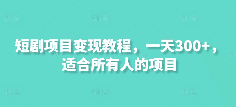 短剧项目变现教程，一天300+，适合所有人的项目-观智斋电商课程站