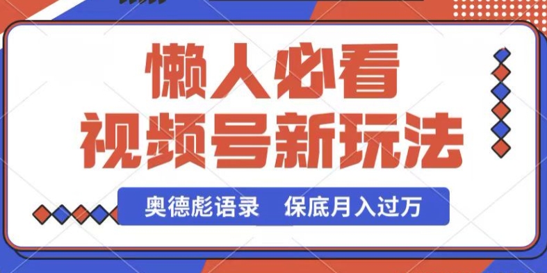 视频号新玩法，奥德彪语录，视频制作简单，流量也不错，保底月入过W【揭秘】-观智斋电商课程站