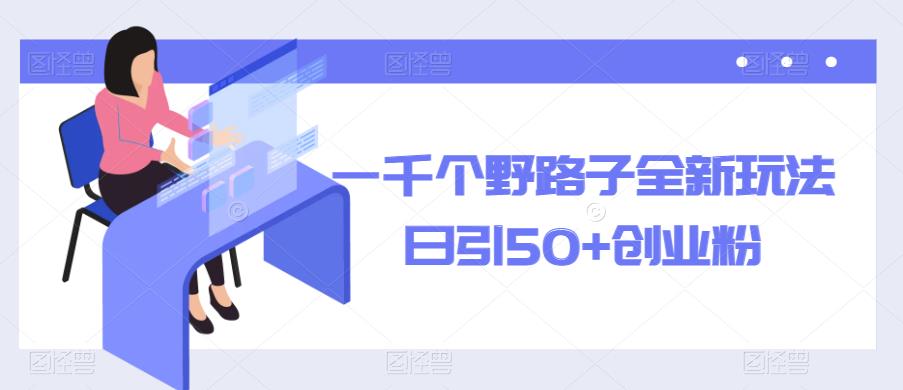 一千个野路子全新玩法，日引50+创业粉【揭秘】-观智斋电商课程站