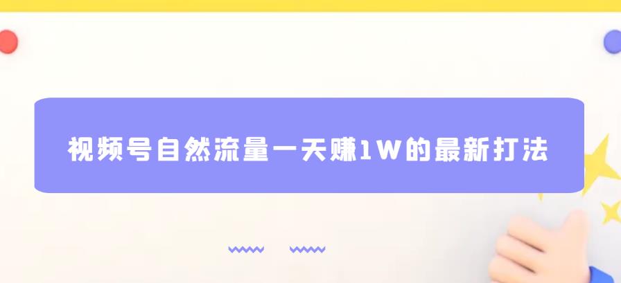 视频号自然流量一天赚1W的最新打法，基本0投资【揭秘】-观智斋电商课程站