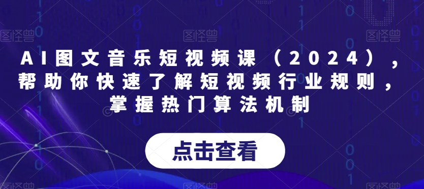 AI图文音乐短视频课（2024）,帮助你快速了解短视频行业规则，掌握热门算法机制-观智斋电商课程站
