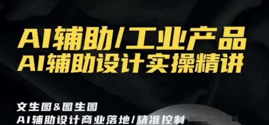 AI辅助/工业产品，AI辅助设计实操精讲-观智斋电商课程站