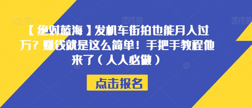 【绝对蓝海】发机车街拍也能月入过万？赚钱就是这么简单！手把手教程他来了（人人必做）【揭秘】-观智斋电商课程站