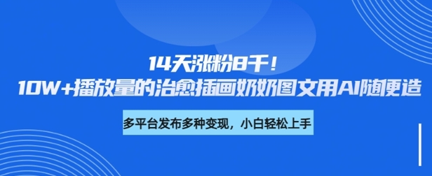 14天涨粉8千，10W+播放量的治愈插画奶奶图文用AI随便造-观智斋电商课程站