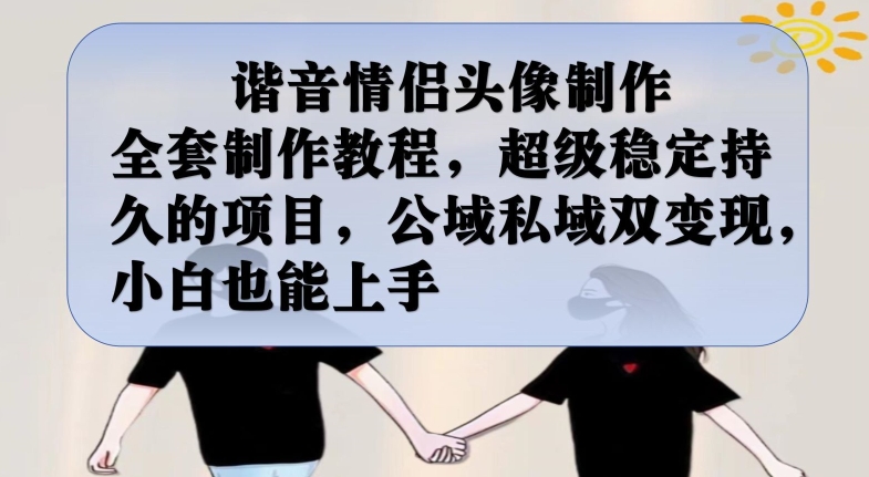 谐音情侣头像制作全套制作教程，超级稳定持久的项目，公域私域双变现，小白也能上手【揭秘】-观智斋电商课程站