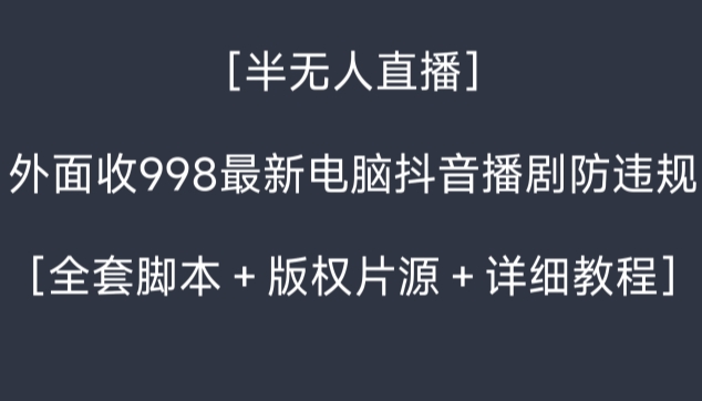 外面收998最新半无人直播电脑抖音播剧防违规【全套脚本＋版权片源＋详细教程】-观智斋电商课程站