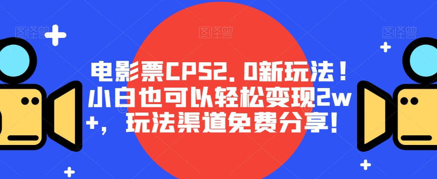 电影票CPS2.0新玩法!小白也可以轻松变现2w+，玩法渠道免费分享！-观智斋电商课程站