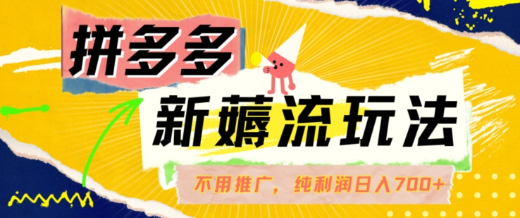 拼多多最新薅流玩法，无需开车推广，纯靠自然流吃饭-单纯赚50+利润，日入700+【揭秘】-观智斋电商课程站