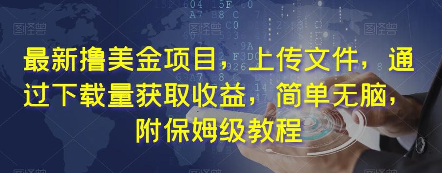 最新撸美金项目，上传文件，通过下载量获取收益，简单无脑，附保姆级教程【揭秘】-观智斋电商课程站