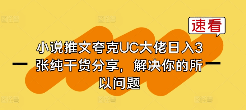 小说推文夸克UC大佬日入3张纯干货分享，解决你的所以问题-观智斋电商课程站