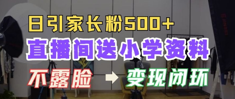 直播间送小学资料，每天引流家长粉500+，变现闭环模式【揭秘】-观智斋电商课程站