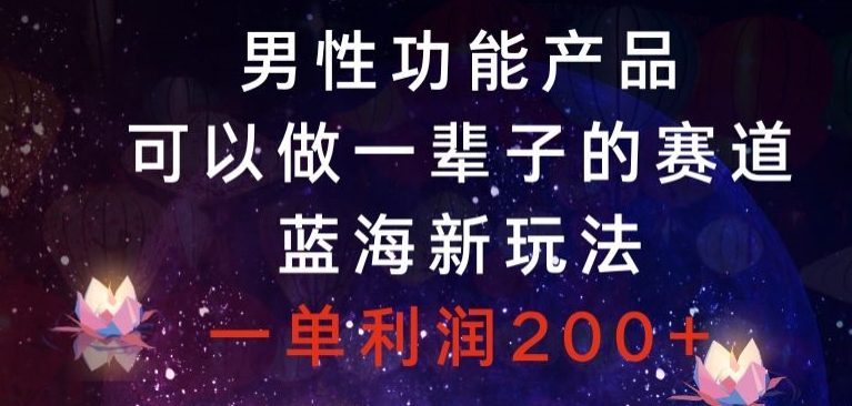 男性功能产品，可以做一辈子的赛道，蓝海新玩法，一单利润200+-观智斋电商课程站