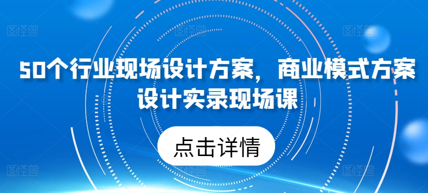 50个行业现场设计方案，​商业模式方案设计实录现场课-观智斋电商课程站