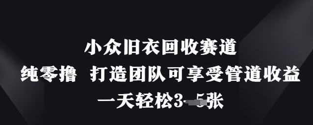 小众旧衣回收赛道，纯零撸 打造团队可享受管道收益，一天轻松3张-观智斋电商课程站