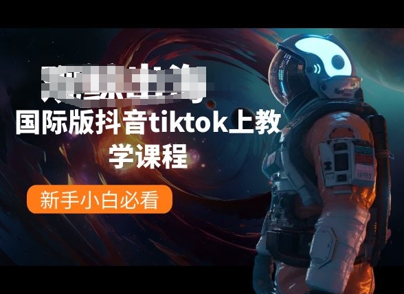 国际版抖音tiktok上教学课程，新手小白必看-观智斋电商课程站