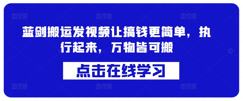 蓝剑搬运发视频让搞钱更简单，执行起来，万物皆可搬-观智斋电商课程站