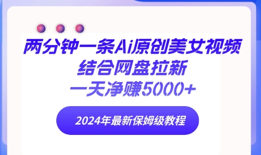 两分钟一条Ai原创美女视频结合网盘拉新，一天净赚5000+ 2024年最新保姆级教程-观智斋电商课程站
