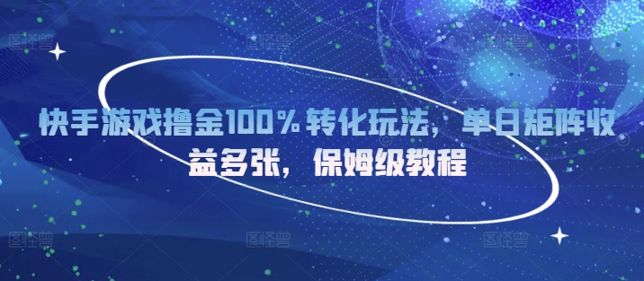 快手游戏撸金100%转化玩法，单日矩阵收益多张，保姆级教程-观智斋电商课程站