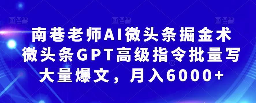 南巷老师AI微头条掘金术：微头条GPT高级指令批量写大量爆文，月入6000+-观智斋电商课程站