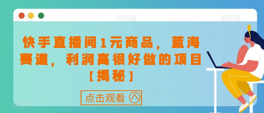 快手直播间1元商品，蓝海赛道，利润高很好做的项目【揭秘】-观智斋电商课程站